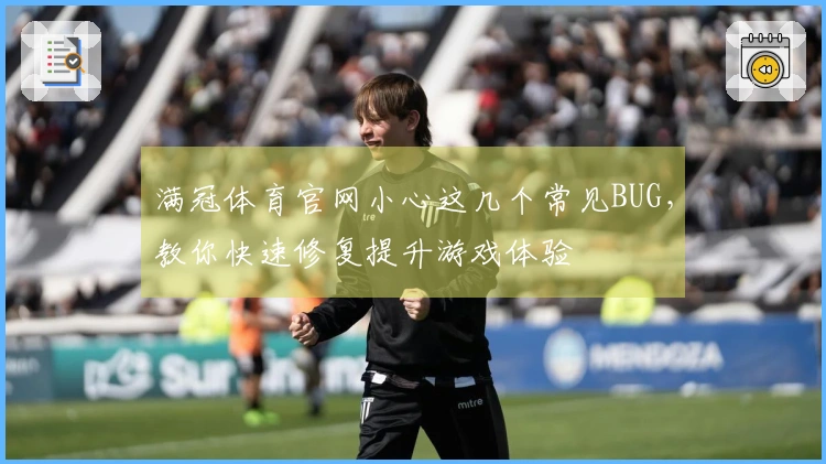 满冠体育官网小心这几个常见BUG,教你快速修复提升游戏体验