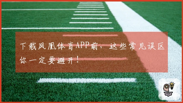 下载凤凰体育APP前，这些常见误区你一定要避开！