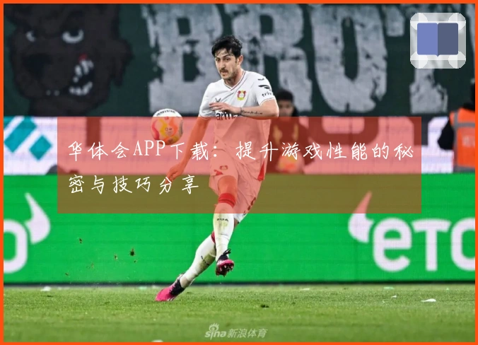 华体会APP下载：提升游戏性能的秘密与技巧分享